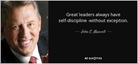 John C. Maxwell quote: Great leaders always have self-discipline ...