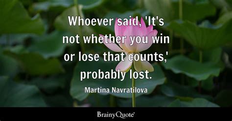 Martina Navratilova - Whoever said, 'It's not whether you...