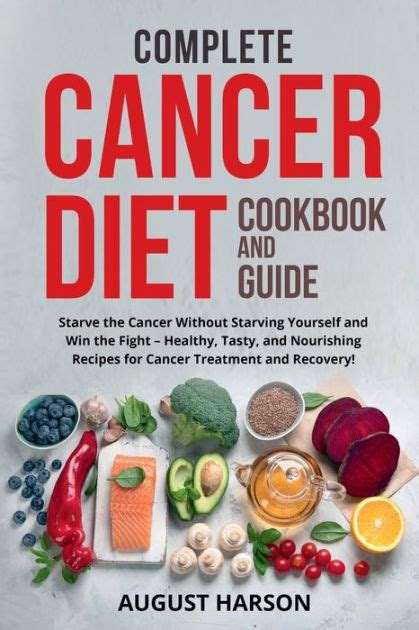 COMPLETE CANCER DIET COOKBOOK AND GUIDE: Starve the Cancer Without Starving Yourself and Win the ...