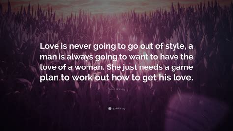 Steve Harvey Quote: “Love is never going to go out of style, a man is always going to want to ...