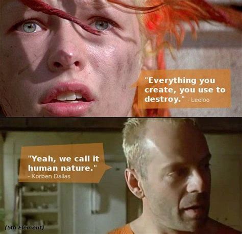 “Leeloo: Everything you create, you use to destroy. Korben Dallas: Yeah, we call it human nature ...