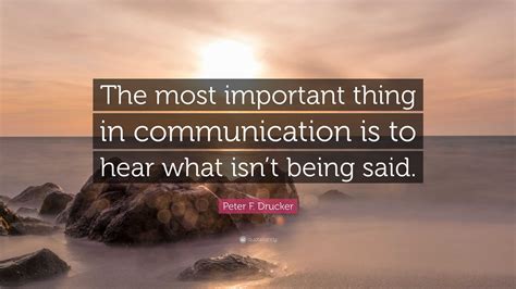 Peter F. Drucker Quote: “The most important thing in communication is to hear what isn’t being ...