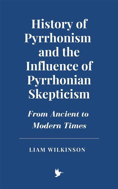 History of Pyrrhonism and the Influence of Pyrrhonian Skepticism: From Ancient to Modern Times ...