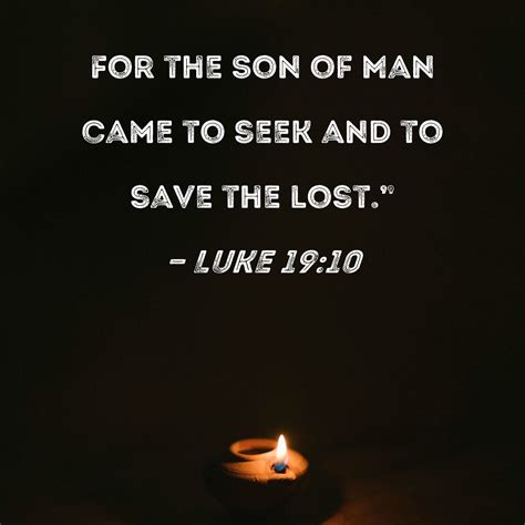 Luke 19:10 For the Son of Man came to seek and to save the lost."