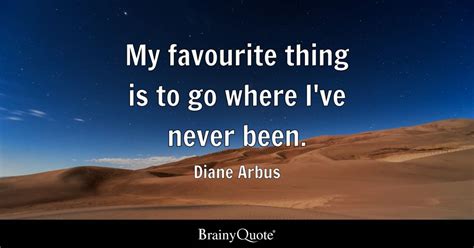 Diane Arbus - My favourite thing is to go where I've never...