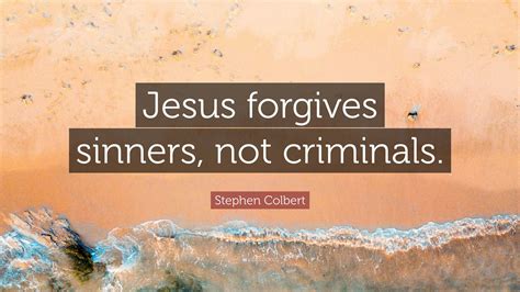 Stephen Colbert Quote: “Jesus forgives sinners, not criminals.”