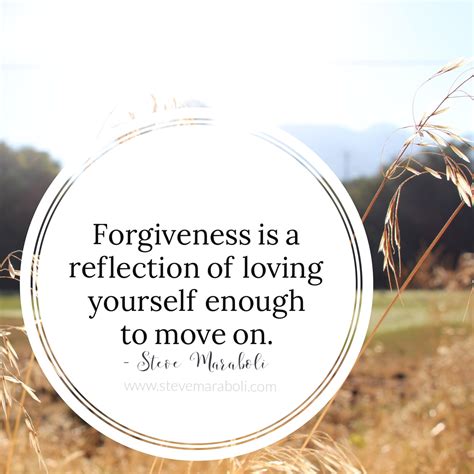 Forgiveness is a reflection of loving yourself enough to move on. - Steve Maraboli ...