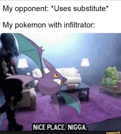 My opponent: *Uses substitute* My pokemon with infiltrator: NICE PLACE NlGGA. – popular memes on ...