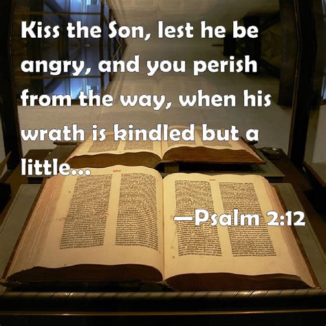 Psalm 2:12 Kiss the Son, lest he be angry, and you perish from the way, when his wrath is ...