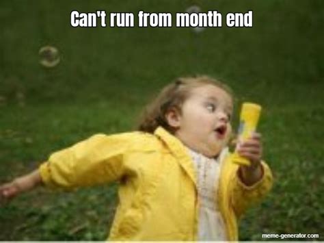 Can't run from month end - Meme Generator