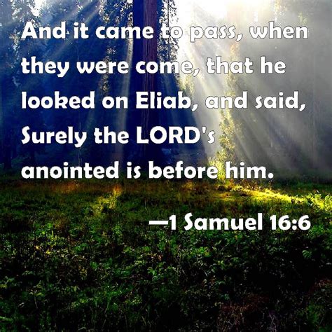 1 Samuel 16:6 And it came to pass, when they were come, that he looked on Eliab, and said ...