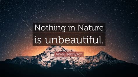 Alfred Tennyson Quote: “Nothing in Nature is unbeautiful.” (10 ...