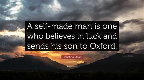 Christina Stead Quote: “A self-made man is one who believes in luck and sends his son to Oxford.”