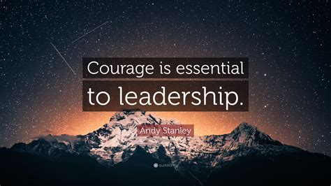 Andy Stanley Quote: “Courage is essential to leadership.”