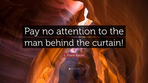 L. Frank Baum Quote: “Pay no attention to the man behind the curtain!”