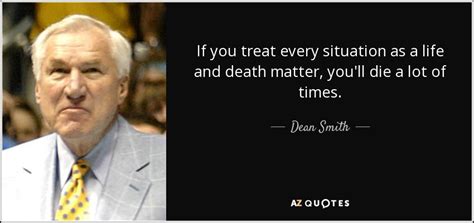 Dean Smith quote: If you treat every situation as a life and death...