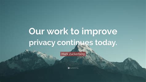 Mark Zuckerberg Quote: “Our work to improve privacy continues today.”