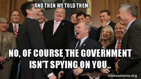 And then we told them No, of course the government isn't spying on you ...