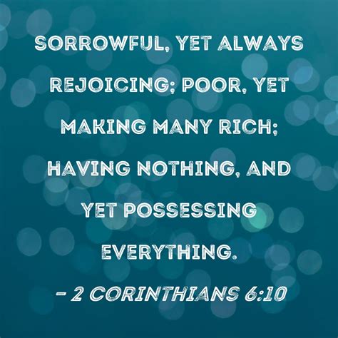 2 Corinthians 6:10 sorrowful, yet always rejoicing; poor, yet making many rich; having nothing ...