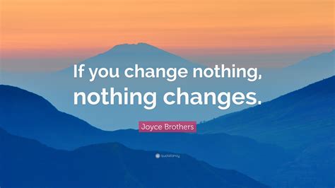 Joyce Brothers Quote: “If you change nothing, nothing changes.”