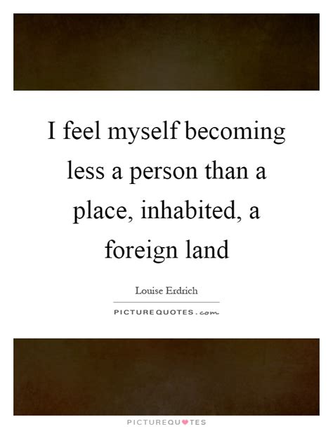 I feel myself becoming less a person than a place, inhabited, a ...