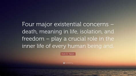 Irvin D. Yalom Quote: “Four major existential concerns – death, meaning ...