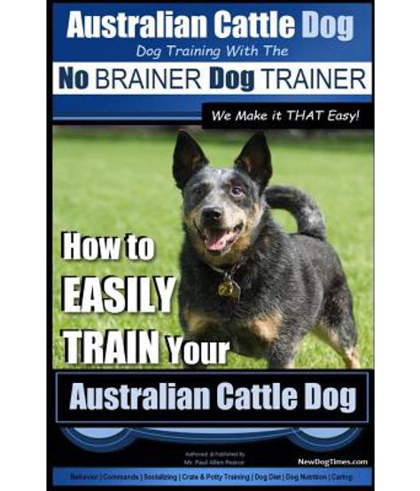 Australian Cattle Dog Dog Training with the No Brainer Dog Trainer We Make It That Easy!: Buy ...