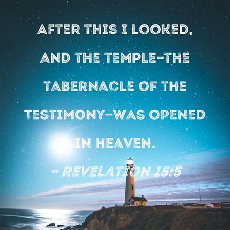 Revelation 15:5 After this I looked, and the temple--the tabernacle of the Testimony--was opened ...