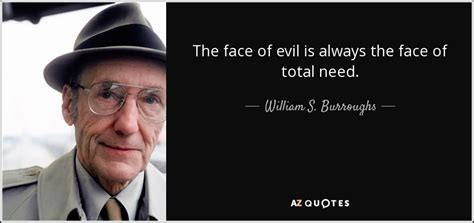 William S. Burroughs quote: The face of evil is always the face of total...