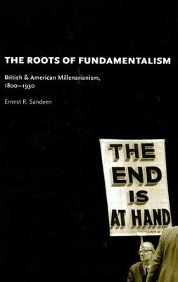 The Roots of Fundamentalism: British and American Millenarianism, 1800-1930: Ernest R. Sandeen ...