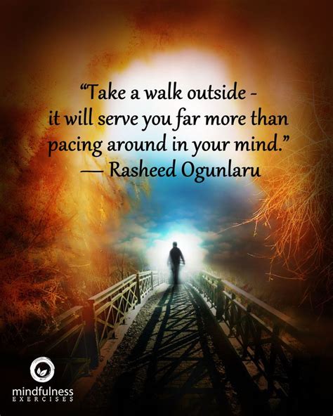 “Take a walk outside - it will serve you far more than pacing around in your mind ...