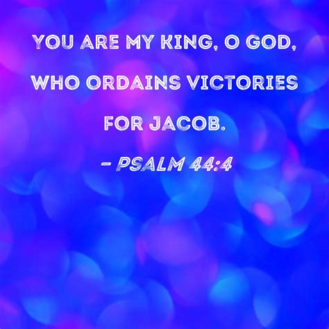 Psalm 44:4 You are my King, O God, who ordains victories for Jacob.