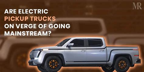 Are Electric Pickup Trucks on Verge of going Mainstream?