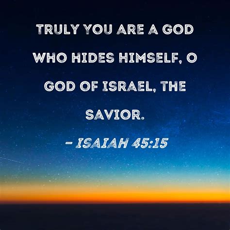 Isaiah 45:15 Truly You are a God who hides Himself, O God of Israel ...