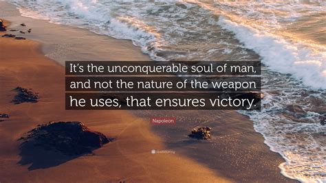 Napoleon Quote: “It’s the unconquerable soul of man, and not the nature of the weapon he uses ...