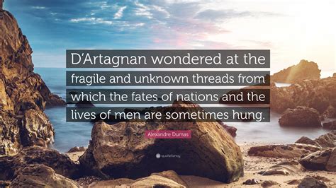 Alexandre Dumas Quote: “D’Artagnan wondered at the fragile and unknown threads from which the ...