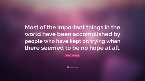 Dale Carnegie Quote: “Most of the important things in the world have been accomplished by people ...