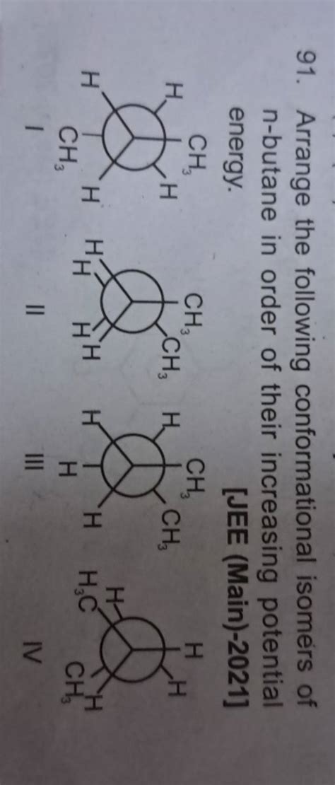 91. Arrange the following conformational isomers of n-butane in order of