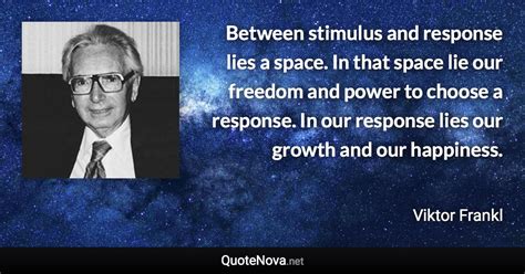 Between stimulus and response lies a space. In that space lie our freedom and power to choose a ...