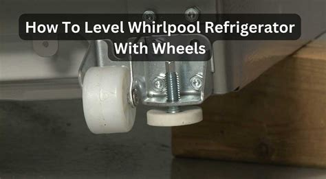 How To Level Whirlpool Refrigerator With Wheels?