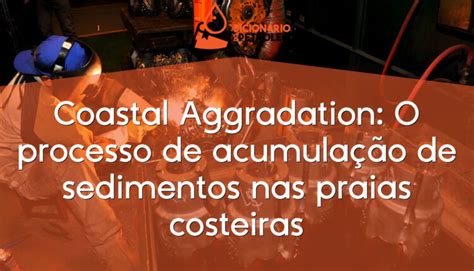 Coastal Aggradation: O processo de acumulação de sedimentos nas praias costeiras