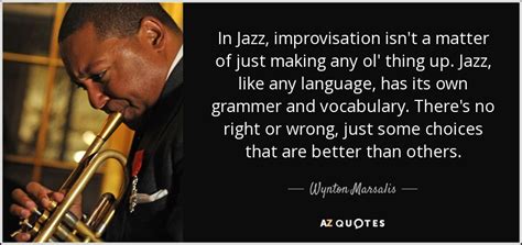 Wynton Marsalis quote: In Jazz, improvisation isn't a matter of just making any...