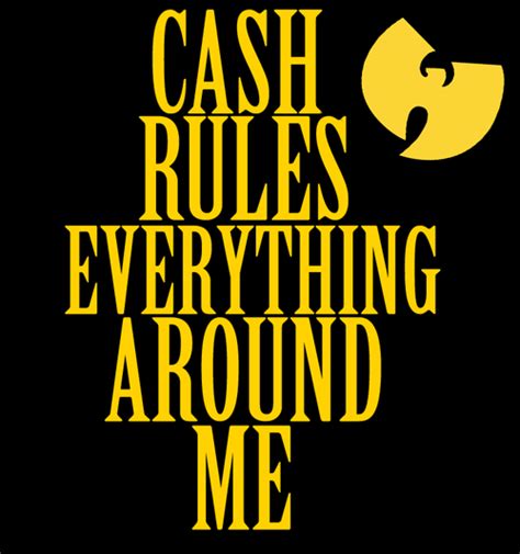 Cash Rule Everything Around Me”