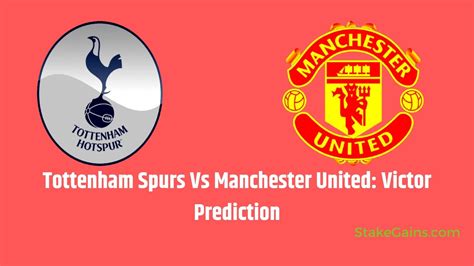 Tottenham Spurs Vs Manchester United Victors Prediction - Stakegains Blog