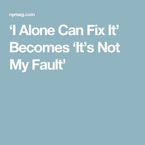 ‘I Alone Can Fix It’ Becomes ‘It’s Not My Fault’ | My fault, I am alone, Fix it