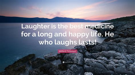Wilferd Peterson Quote: “Laughter is the best medicine for a long and happy life. He who laughs ...