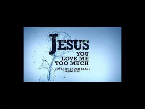 Jesus you love me too much - YouTube