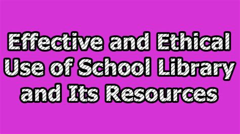 Effective and Ethical Use of School Library and Its Resources