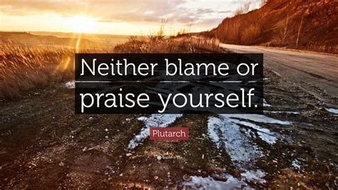 Plutarch Quote: “Neither blame or praise yourself.”