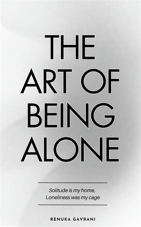 The Art of Being ALONE: Solitude Is My HOME, Loneliness Was My Cage by Renuka Gavrani | Goodreads